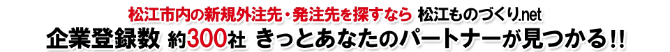 松江市内の新規外注先・発注先を探すなら松江ものづくり.net 企業登録数約300社　きっとあなたのパートナーが見つかる！